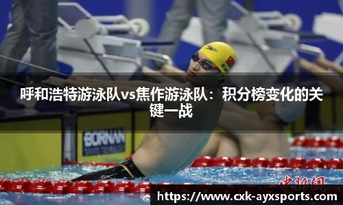 呼和浩特游泳队vs焦作游泳队：积分榜变化的关键一战